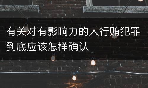 有关对有影响力的人行贿犯罪到底应该怎样确认