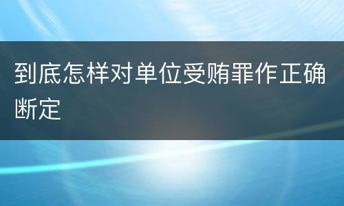 到底怎样对单位受贿罪作正确断定