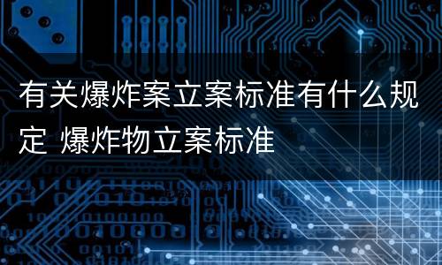 有关爆炸案立案标准有什么规定 爆炸物立案标准