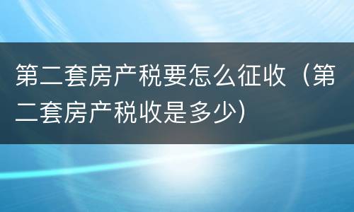 第二套房产税要怎么征收（第二套房产税收是多少）