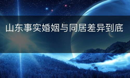 山东事实婚姻与同居差异到底