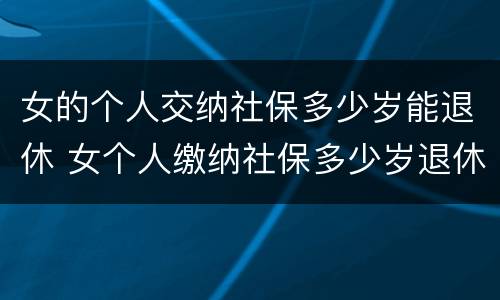 女的个人交纳社保多少岁能退休 女个人缴纳社保多少岁退休
