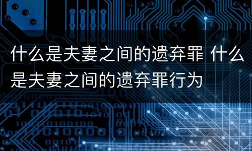 什么是夫妻之间的遗弃罪 什么是夫妻之间的遗弃罪行为