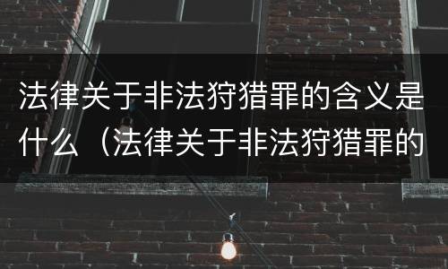 法律关于非法狩猎罪的含义是什么（法律关于非法狩猎罪的含义是什么意思）