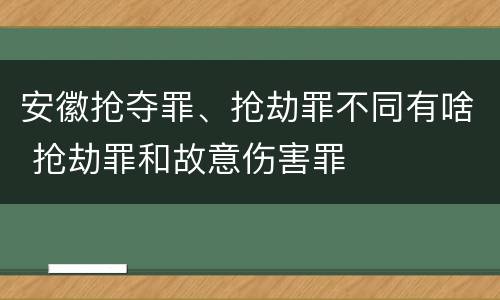 安徽抢夺罪、抢劫罪不同有啥 抢劫罪和故意伤害罪