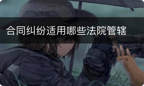 合同纠纷适用哪些法院管辖