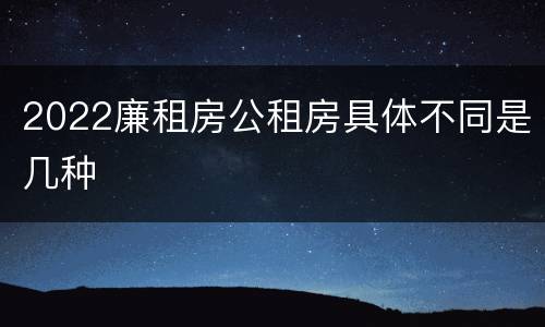 2022廉租房公租房具体不同是几种