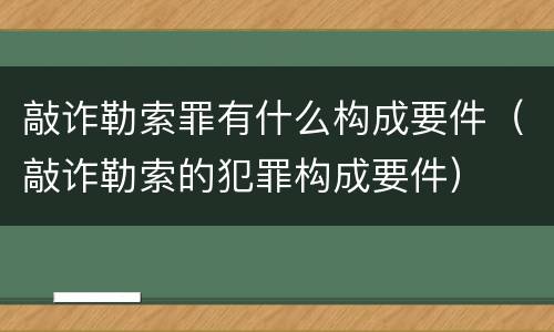 敲诈勒索罪有什么构成要件（敲诈勒索的犯罪构成要件）