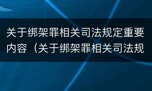 关于绑架罪相关司法规定重要内容（关于绑架罪相关司法规定重要内容是什么）