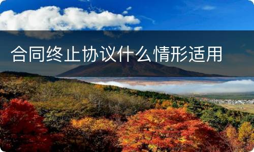 合同终止协议什么情形适用