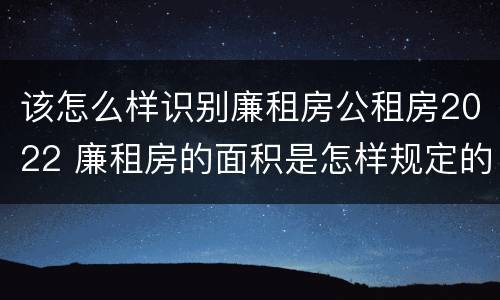该怎么样识别廉租房公租房2022 廉租房的面积是怎样规定的