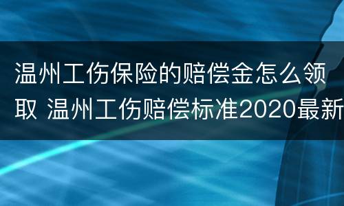 温州工伤保险的赔偿金怎么领取 温州工伤赔偿标准2020最新工伤赔偿标准