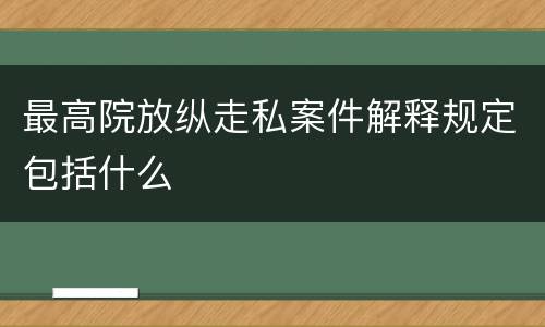 最高院放纵走私案件解释规定包括什么