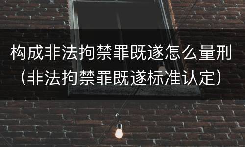 构成非法拘禁罪既遂怎么量刑（非法拘禁罪既遂标准认定）