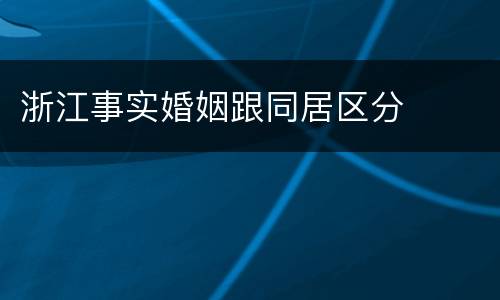 浙江事实婚姻跟同居区分