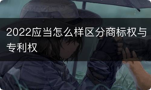 2022应当怎么样区分商标权与专利权