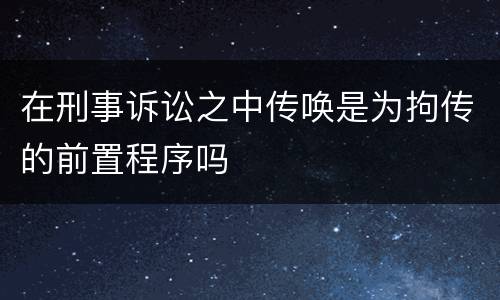 在刑事诉讼之中传唤是为拘传的前置程序吗