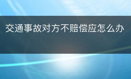 交通事故对方不赔偿应怎么办