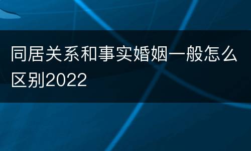 同居关系和事实婚姻一般怎么区别2022