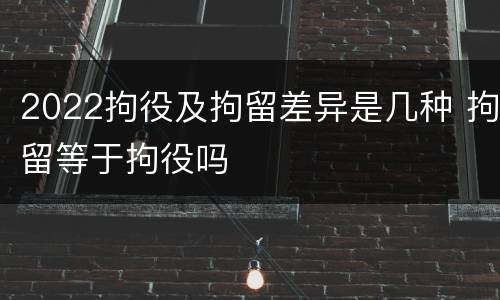 2022拘役及拘留差异是几种 拘留等于拘役吗