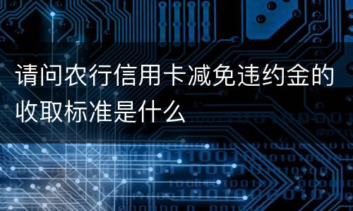 请问农行信用卡减免违约金的收取标准是什么