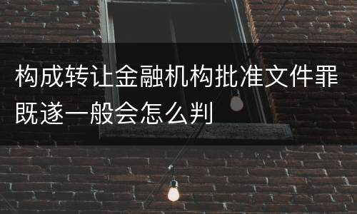构成转让金融机构批准文件罪既遂一般会怎么判