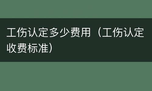 工伤认定多少费用（工伤认定收费标准）