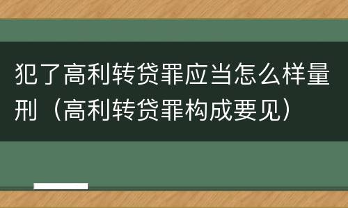 犯了高利转贷罪应当怎么样量刑（高利转贷罪构成要见）