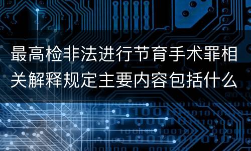 最高检非法进行节育手术罪相关解释规定主要内容包括什么