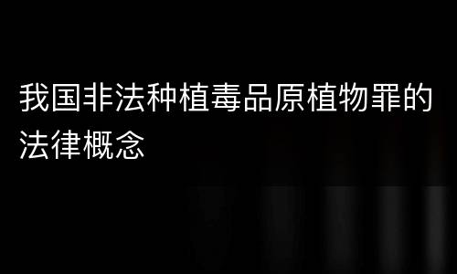 我国非法种植毒品原植物罪的法律概念