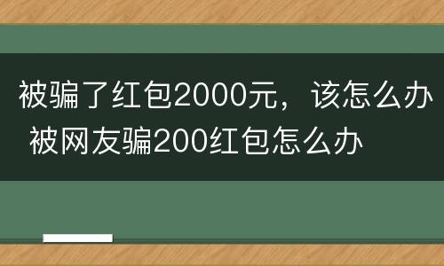 被骗了红包2000元，该怎么办 被网友骗200红包怎么办