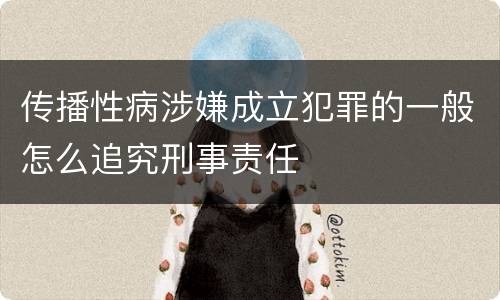 传播性病涉嫌成立犯罪的一般怎么追究刑事责任