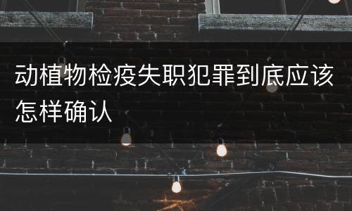 动植物检疫失职犯罪到底应该怎样确认
