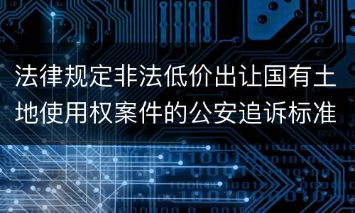 法律规定非法低价出让国有土地使用权案件的公安追诉标准是多少