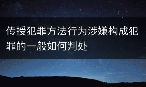 传授犯罪方法行为涉嫌构成犯罪的一般如何判处