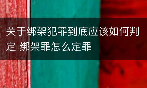 关于绑架犯罪到底应该如何判定 绑架罪怎么定罪