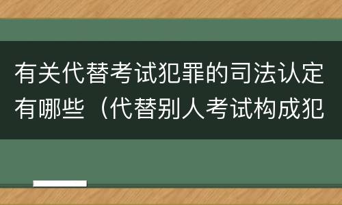 有关代替考试犯罪的司法认定有哪些（代替别人考试构成犯罪吗）