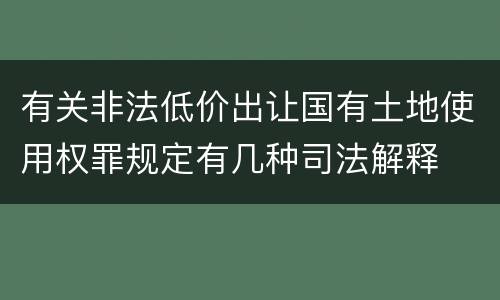 有关非法低价出让国有土地使用权罪规定有几种司法解释
