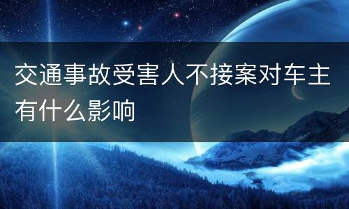 交通事故受害人不接案对车主有什么影响