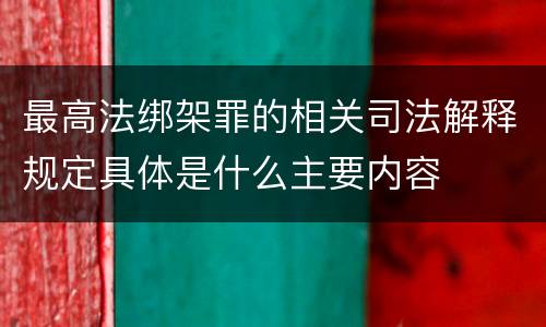 最高法绑架罪的相关司法解释规定具体是什么主要内容