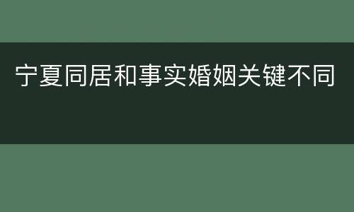 宁夏同居和事实婚姻关键不同