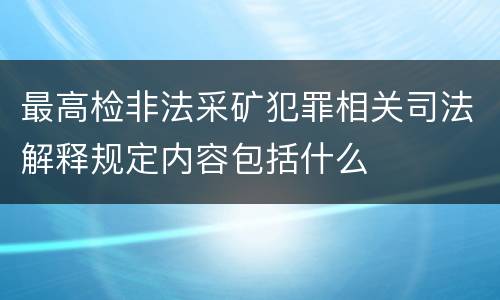最高检非法采矿犯罪相关司法解释规定内容包括什么