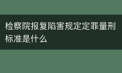 检察院报复陷害规定定罪量刑标准是什么