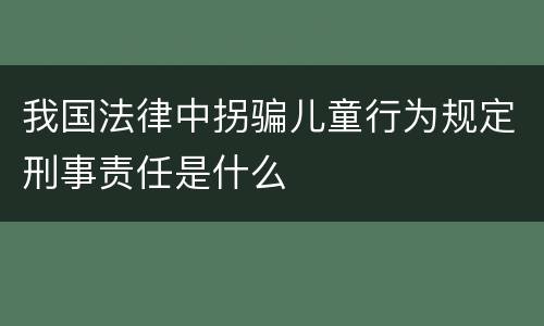 我国法律中拐骗儿童行为规定刑事责任是什么