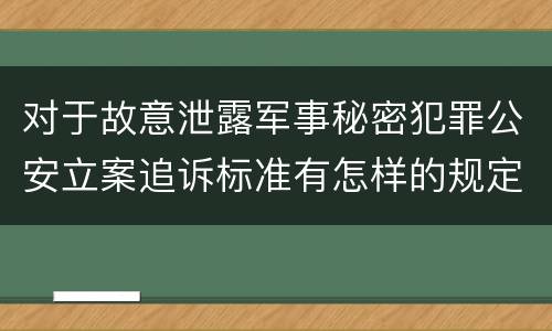 对于故意泄露军事秘密犯罪公安立案追诉标准有怎样的规定