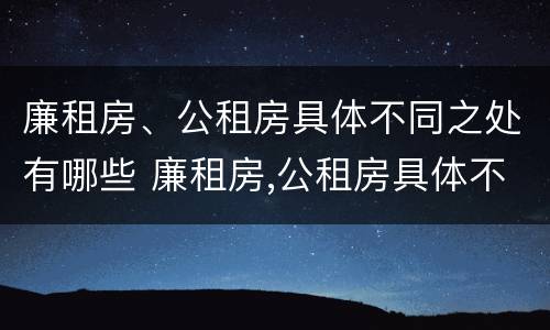 廉租房、公租房具体不同之处有哪些 廉租房,公租房具体不同之处有哪些区别