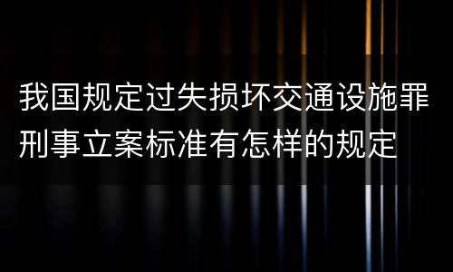 我国规定过失损坏交通设施罪刑事立案标准有怎样的规定