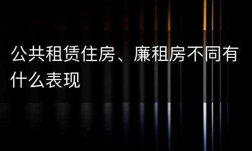 公共租赁住房、廉租房不同有什么表现