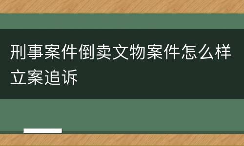 刑事案件倒卖文物案件怎么样立案追诉
