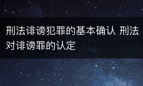 刑法诽谤犯罪的基本确认 刑法对诽谤罪的认定